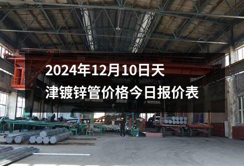 2024年12月10日天津鍍鋅管價格今日報價表