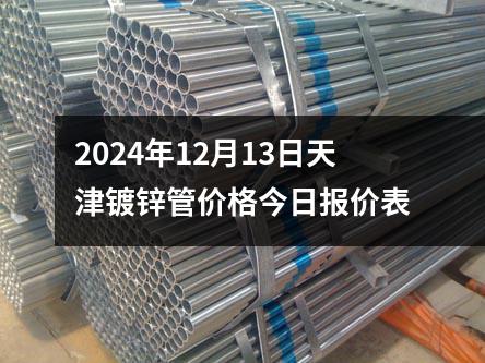 2024年12月13日天津鍍鋅管價(jià)格今日?qǐng)?bào)價(jià)表