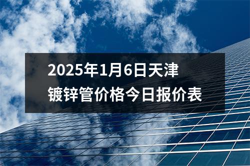 2025年1月6日天津鍍鋅管價(jià)格今日?qǐng)?bào)價(jià)表