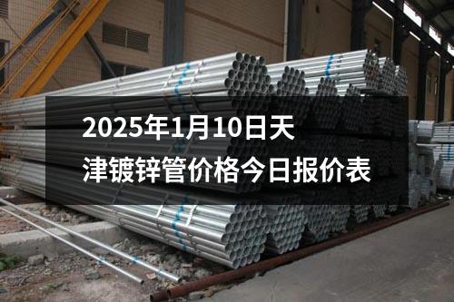 2025年1月10日天津鍍鋅管價格今日報價表
