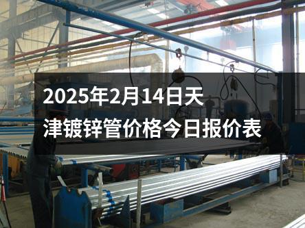 2025年2月14日天津鍍鋅管價格今日報價表
