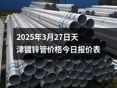 2025年3月27日天津鍍鋅管價格今日報價表