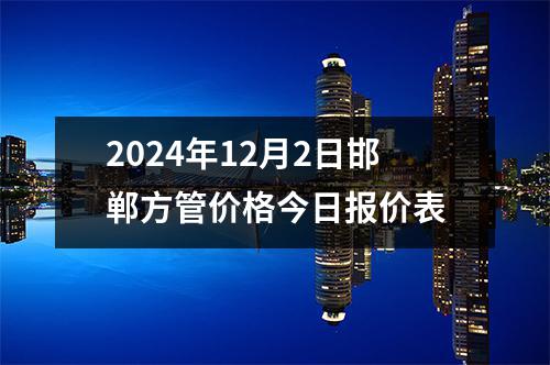 2024年12月2日邯鄲方管價格今日報價表