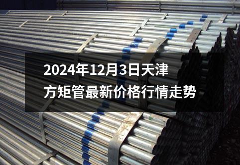 2024年12月3日天津方矩管最新價格行情走勢
