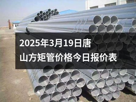 2025年3月19日唐山方矩管價格今日報價表