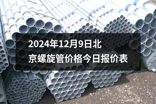 2024年12月9日北京螺旋管價格今日報價表