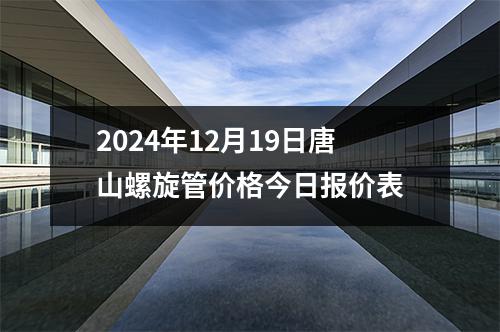 2024年12月19日唐山螺旋管價(jià)格今日?qǐng)?bào)價(jià)表