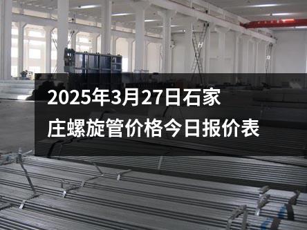 2025年3月27日石家莊螺旋管價格今日報價表
