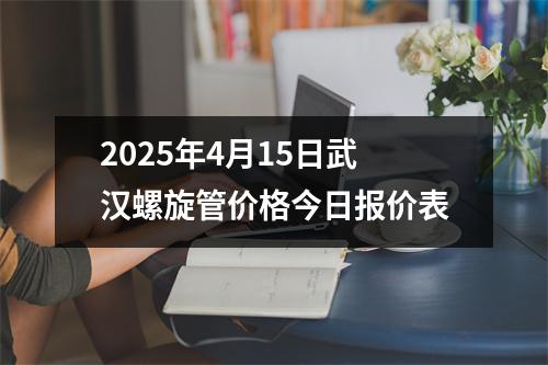 2025年4月15日武漢螺旋管價格今日報價表