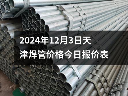 2024年12月3日天津焊管價格今日報價表