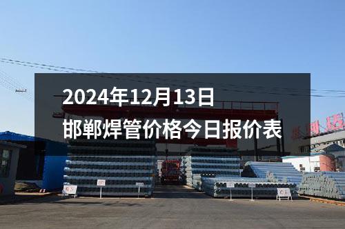 2024年12月13日邯鄲焊管價(jià)格今日?qǐng)?bào)價(jià)表