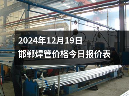 2024年12月19日邯鄲焊管價(jià)格今日?qǐng)?bào)價(jià)表
