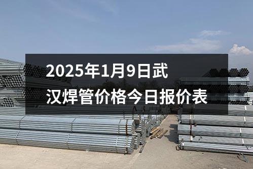 2025年1月10日武漢焊管價(jià)格今日?qǐng)?bào)價(jià)表