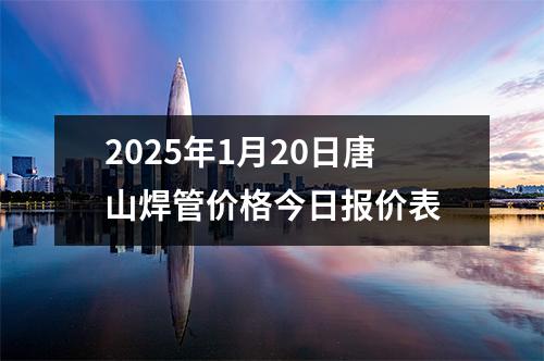 2025年1月20日唐山焊管價格今日報價表