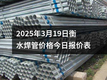 2025年3月19日衡水焊管價格今日報價表