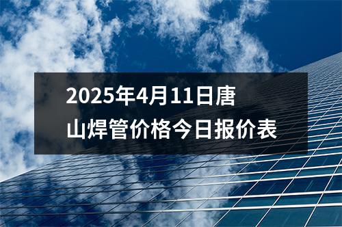 2025年4月11日唐山焊管價格今日報價表